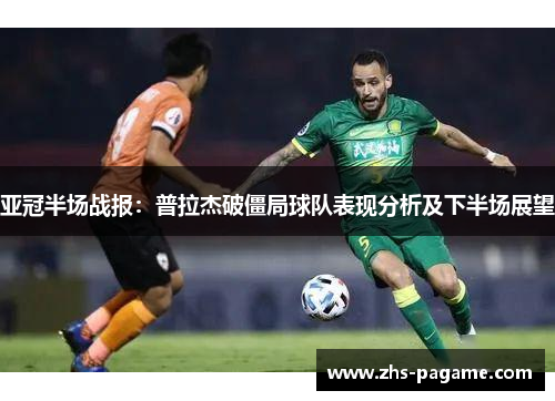 亚冠半场战报：普拉杰破僵局球队表现分析及下半场展望