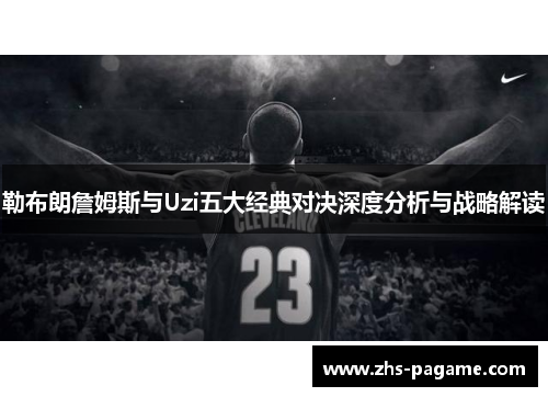勒布朗詹姆斯与Uzi五大经典对决深度分析与战略解读
