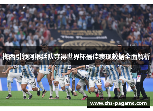 梅西引领阿根廷队夺得世界杯最佳表现数据全面解析