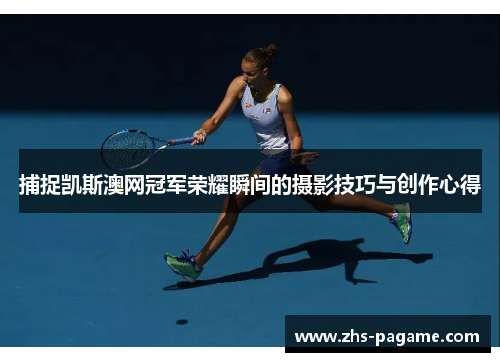 捕捉凯斯澳网冠军荣耀瞬间的摄影技巧与创作心得