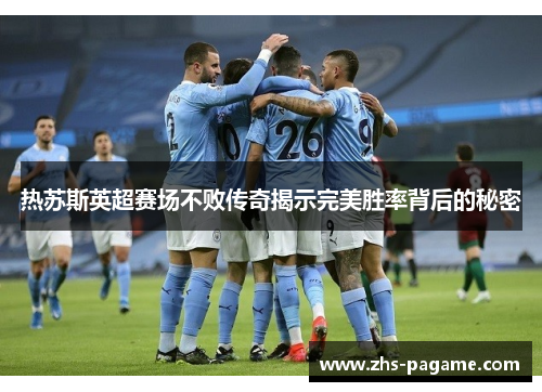 热苏斯英超赛场不败传奇揭示完美胜率背后的秘密