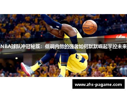 NBA球队冲冠秘笈：低调内敛的强者如何默默崛起掌控未来