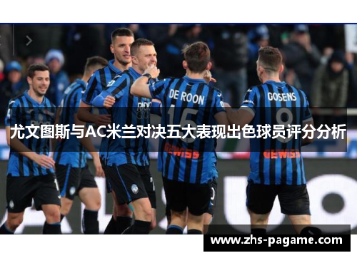 尤文图斯与AC米兰对决五大表现出色球员评分分析