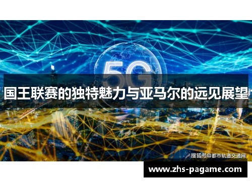 国王联赛的独特魅力与亚马尔的远见展望