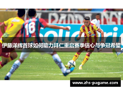 伊藤洋辉首球如何助力拜仁重启赛季信心与争冠希望