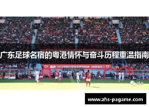 广东足球名宿的粤港情怀与奋斗历程重温指南