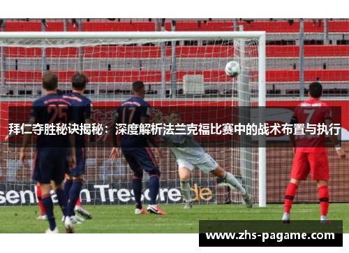 拜仁夺胜秘诀揭秘：深度解析法兰克福比赛中的战术布置与执行
