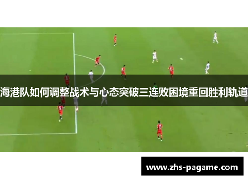 海港队如何调整战术与心态突破三连败困境重回胜利轨道