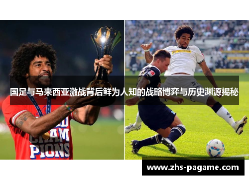 国足与马来西亚激战背后鲜为人知的战略博弈与历史渊源揭秘
