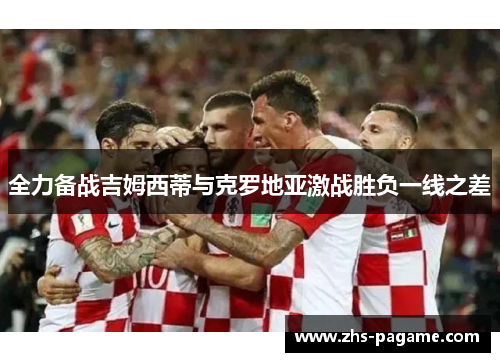 全力备战吉姆西蒂与克罗地亚激战胜负一线之差