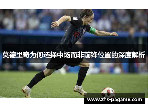 莫德里奇为何选择中场而非前锋位置的深度解析