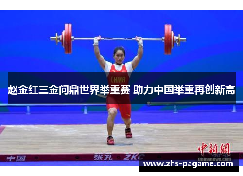 赵金红三金问鼎世界举重赛 助力中国举重再创新高