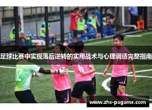 足球比赛中实现落后逆转的实用战术与心理调适完整指南