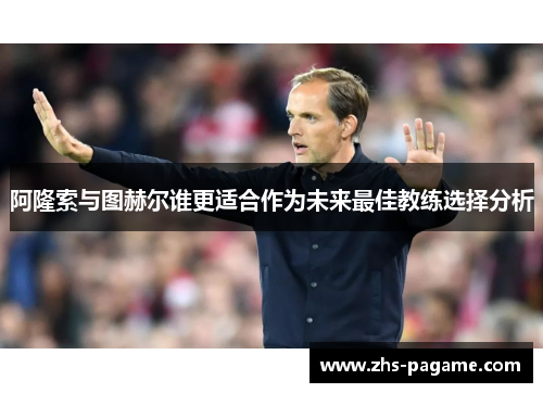 阿隆索与图赫尔谁更适合作为未来最佳教练选择分析