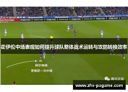 霍伊伦中场表现如何提升球队整体战术运转与攻防转换效率