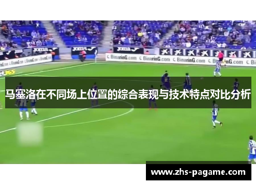 马塞洛在不同场上位置的综合表现与技术特点对比分析 马塞洛在不同场上位置的综合表现与技术特点对比分析