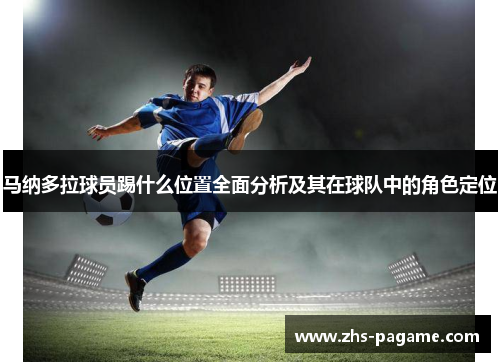 马纳多拉球员踢什么位置全面分析及其在球队中的角色定位 马纳多拉球员踢什么位置全面分析及其在球队中的角色定位