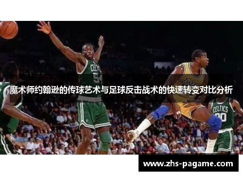 魔术师约翰逊的传球艺术与足球反击战术的快速转变对比分析