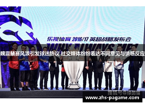 魏震禁赛风波引发球迷热议 社交媒体纷纷表达不同意见与情感反应 魏震禁赛风波引发球迷热议 社交媒体纷纷表达不同意见与情感反应