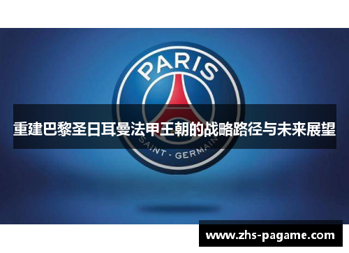 重建巴黎圣日耳曼法甲王朝的战略路径与未来展望 重建巴黎圣日耳曼法甲王朝的战略路径与未来展望