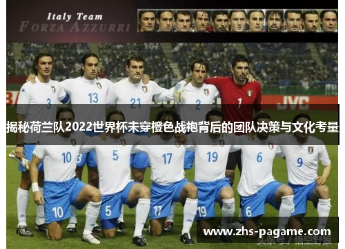 揭秘荷兰队2022世界杯未穿橙色战袍背后的团队决策与文化考量 揭秘荷兰队2022世界杯未穿橙色战袍背后的团队决策与文化考量