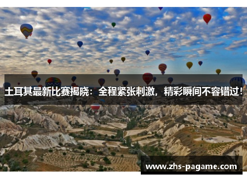 土耳其最新比赛揭晓：全程紧张刺激，精彩瞬间不容错过！