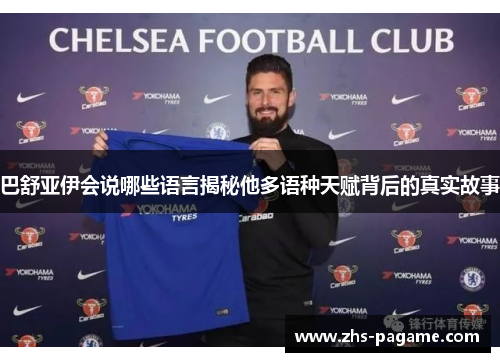 巴舒亚伊会说哪些语言揭秘他多语种天赋背后的真实故事