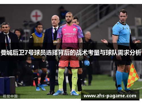 曼城后卫7号球员选择背后的战术考量与球队需求分析