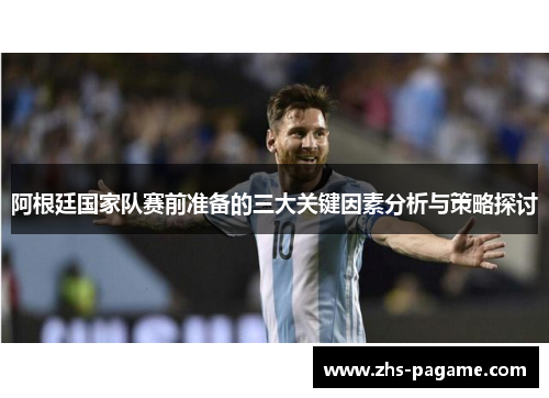 阿根廷国家队赛前准备的三大关键因素分析与策略探讨