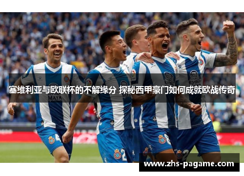 塞维利亚与欧联杯的不解缘分 探秘西甲豪门如何成就欧战传奇 塞维利亚与欧联杯的不解缘分 探秘西甲豪门如何成就欧战传奇