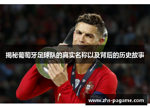 揭秘葡萄牙足球队的真实名称以及背后的历史故事 揭秘葡萄牙足球队的真实名称以及背后的历史故事