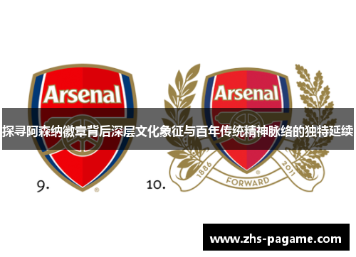 探寻阿森纳徽章背后深层文化象征与百年传统精神脉络的独特延续 探寻阿森纳徽章背后深层文化象征与百年传统精神脉络的独特延续