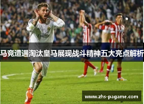 马竞遭遇淘汰皇马展现战斗精神五大亮点解析