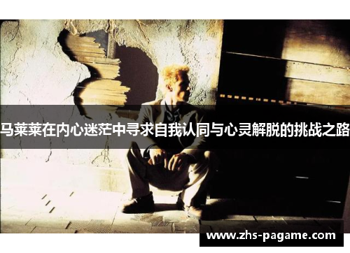 马莱莱在内心迷茫中寻求自我认同与心灵解脱的挑战之路