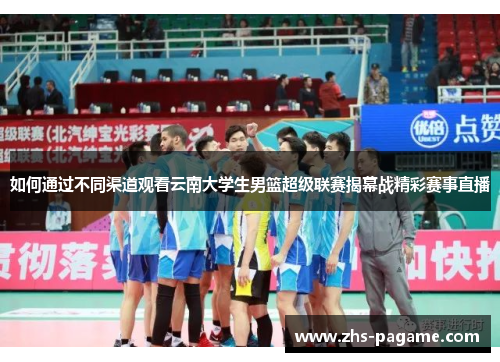 如何通过不同渠道观看云南大学生男篮超级联赛揭幕战精彩赛事直播