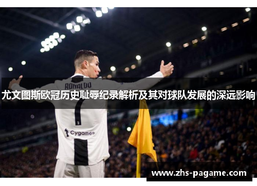 尤文图斯欧冠历史耻辱纪录解析及其对球队发展的深远影响