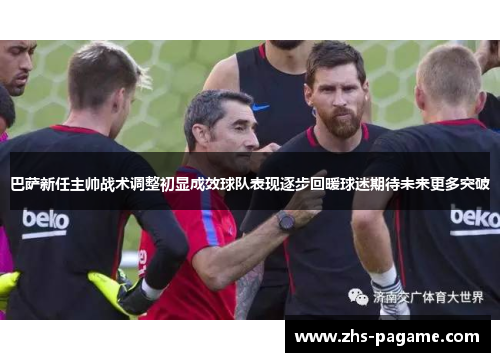 巴萨新任主帅战术调整初显成效球队表现逐步回暖球迷期待未来更多突破