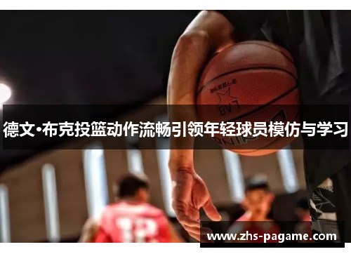 德文·布克投篮动作流畅引领年轻球员模仿与学习