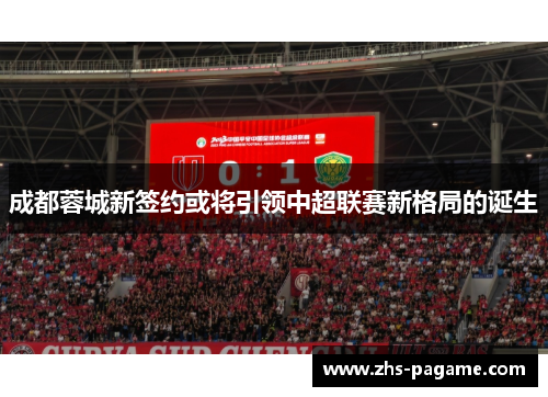 成都蓉城新签约或将引领中超联赛新格局的诞生