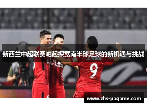 新西兰中超联赛崛起探索南半球足球的新机遇与挑战
