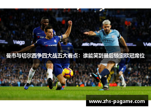 曼市与切尔西争四大战五大看点：谁能笑到最后锁定欧冠席位