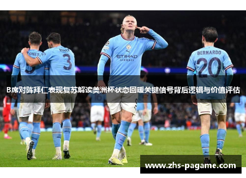 B席对阵拜仁表现复苏解读美洲杯状态回暖关键信号背后逻辑与价值评估