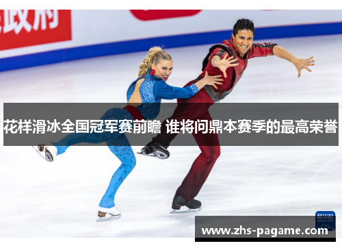 花样滑冰全国冠军赛前瞻 谁将问鼎本赛季的最高荣誉