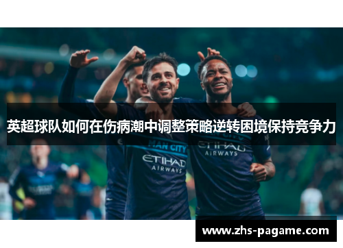 英超球队如何在伤病潮中调整策略逆转困境保持竞争力 英超球队如何在伤病潮中调整策略逆转困境保持竞争力