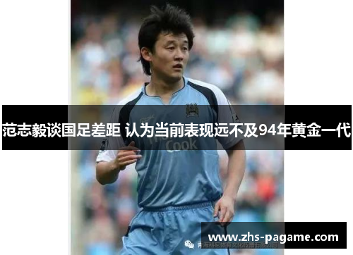 范志毅谈国足差距 认为当前表现远不及94年黄金一代