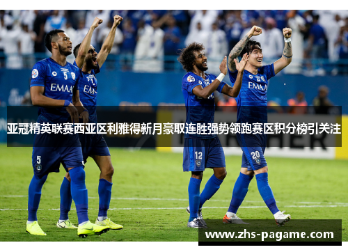 亚冠精英联赛西亚区利雅得新月豪取连胜强势领跑赛区积分榜引关注