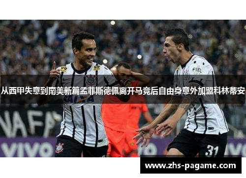 从西甲失意到南美新篇孟菲斯德佩离开马竞后自由身意外加盟科林蒂安