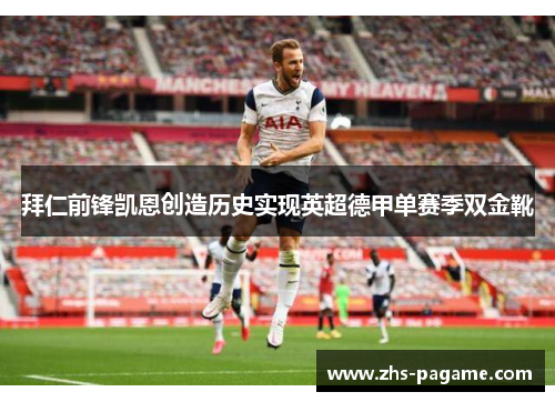 拜仁前锋凯恩创造历史实现英超德甲单赛季双金靴