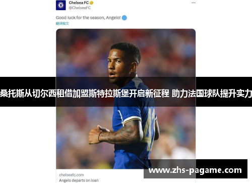 桑托斯从切尔西租借加盟斯特拉斯堡开启新征程 助力法国球队提升实力