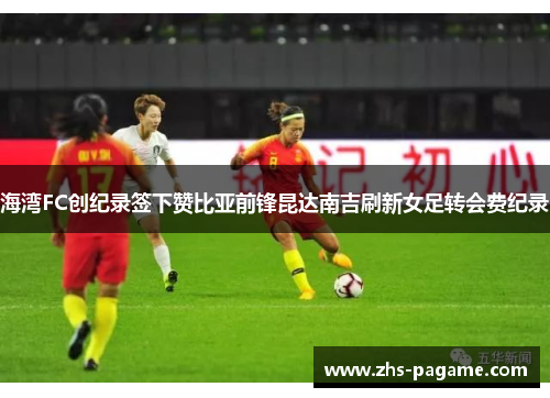 海湾FC创纪录签下赞比亚前锋昆达南吉刷新女足转会费纪录